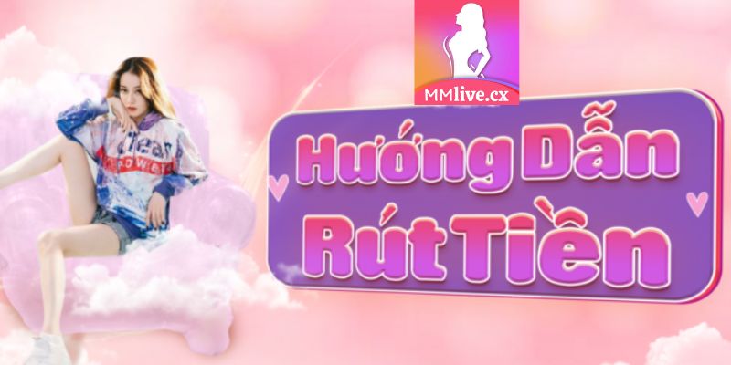 Hướng dẫn từng bước rút tiền từ MMLive